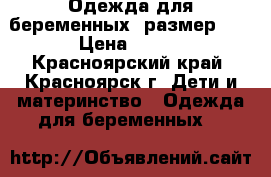 Одежда для беременных, размер 46 › Цена ­ 200 - Красноярский край, Красноярск г. Дети и материнство » Одежда для беременных   